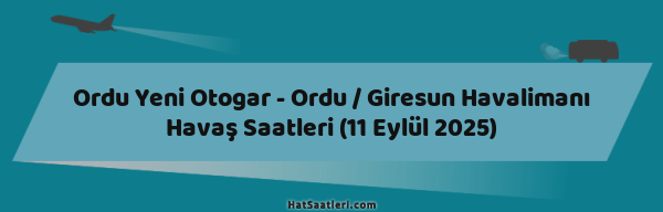 Ordu Yeni Otogar - Ordu / Giresun Havalimanı Havaş Saatleri (11 Eylül 2025)